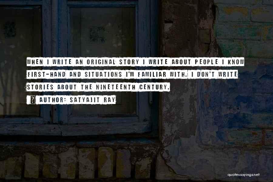 Satyajit Ray Quotes: When I Write An Original Story I Write About People I Know First-hand And Situations I'm Familiar With. I Don't