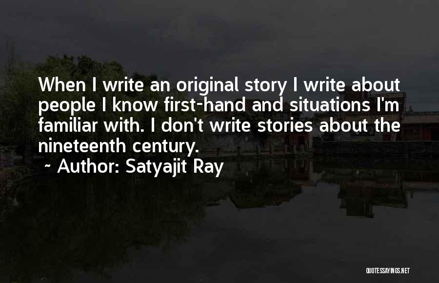 Satyajit Ray Quotes: When I Write An Original Story I Write About People I Know First-hand And Situations I'm Familiar With. I Don't