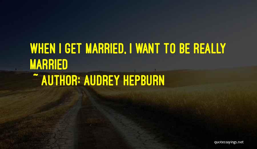 Audrey Hepburn Quotes: When I Get Married, I Want To Be Really Married