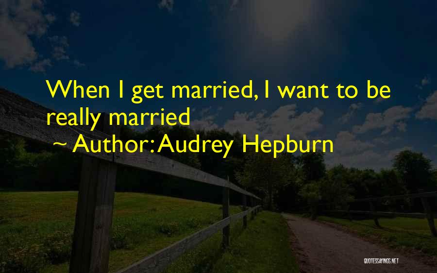 Audrey Hepburn Quotes: When I Get Married, I Want To Be Really Married