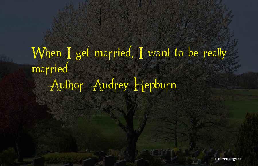 Audrey Hepburn Quotes: When I Get Married, I Want To Be Really Married