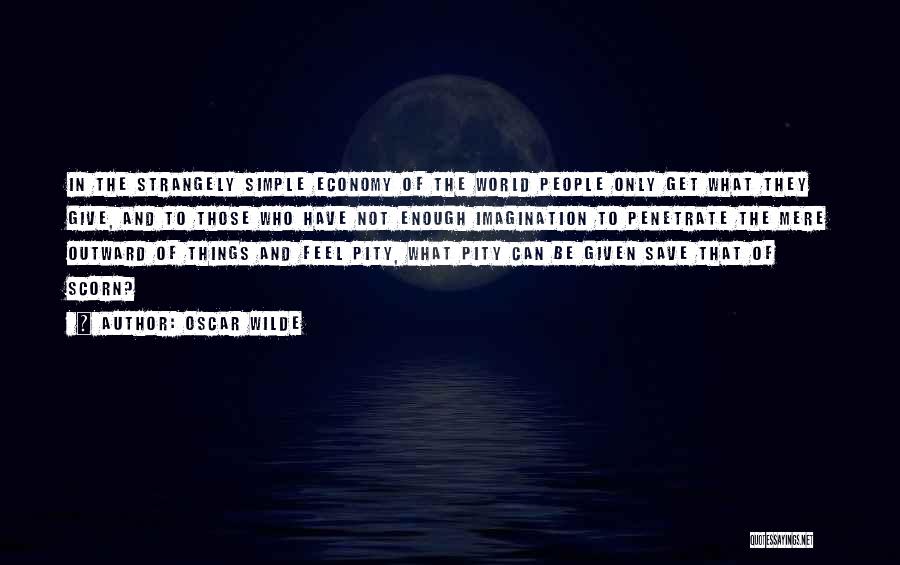 Oscar Wilde Quotes: In The Strangely Simple Economy Of The World People Only Get What They Give, And To Those Who Have Not