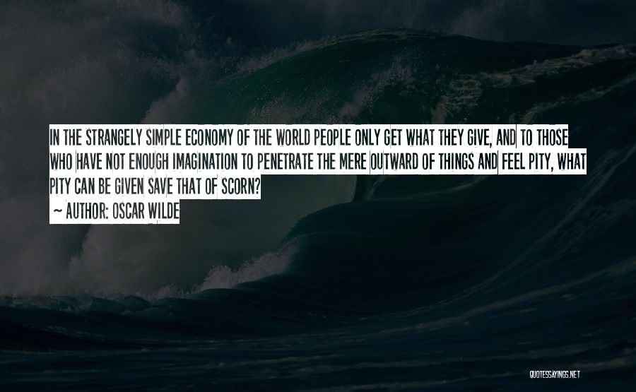 Oscar Wilde Quotes: In The Strangely Simple Economy Of The World People Only Get What They Give, And To Those Who Have Not