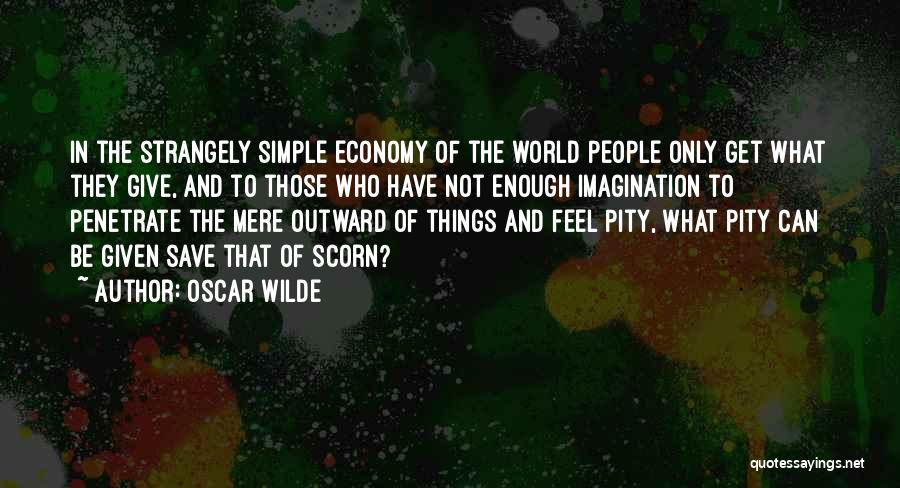Oscar Wilde Quotes: In The Strangely Simple Economy Of The World People Only Get What They Give, And To Those Who Have Not