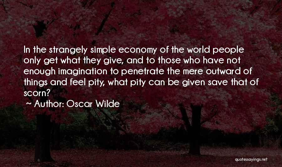 Oscar Wilde Quotes: In The Strangely Simple Economy Of The World People Only Get What They Give, And To Those Who Have Not