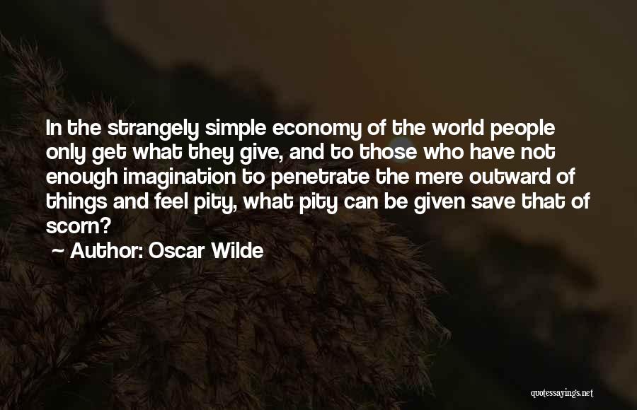 Oscar Wilde Quotes: In The Strangely Simple Economy Of The World People Only Get What They Give, And To Those Who Have Not