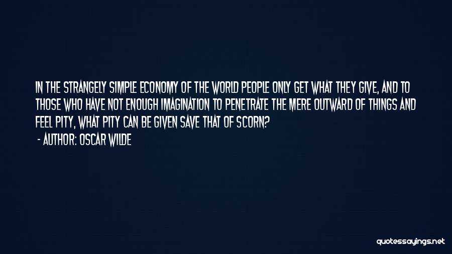 Oscar Wilde Quotes: In The Strangely Simple Economy Of The World People Only Get What They Give, And To Those Who Have Not