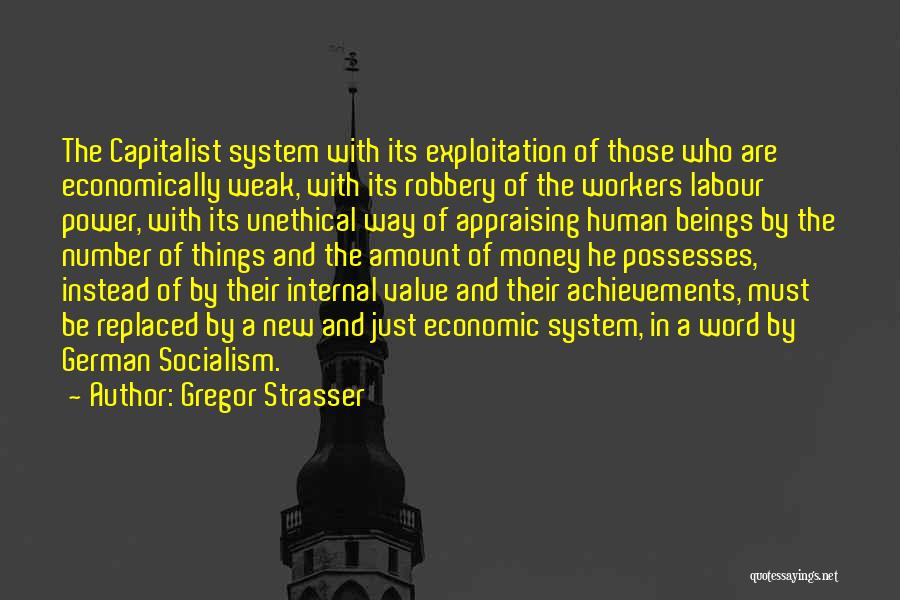 Gregor Strasser Quotes: The Capitalist System With Its Exploitation Of Those Who Are Economically Weak, With Its Robbery Of The Workers Labour Power,