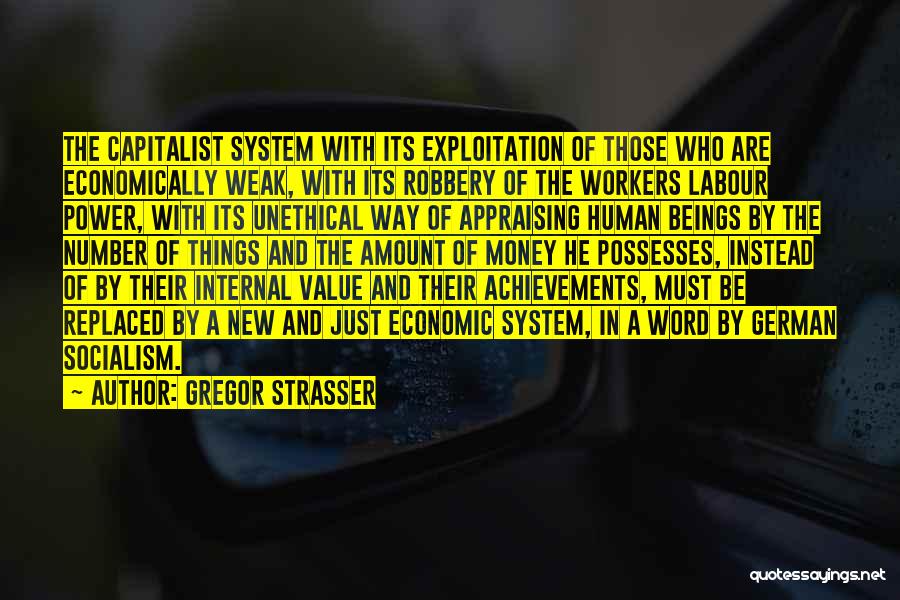 Gregor Strasser Quotes: The Capitalist System With Its Exploitation Of Those Who Are Economically Weak, With Its Robbery Of The Workers Labour Power,