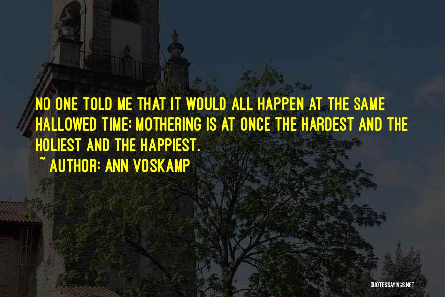 Ann Voskamp Quotes: No One Told Me That It Would All Happen At The Same Hallowed Time: Mothering Is At Once The Hardest