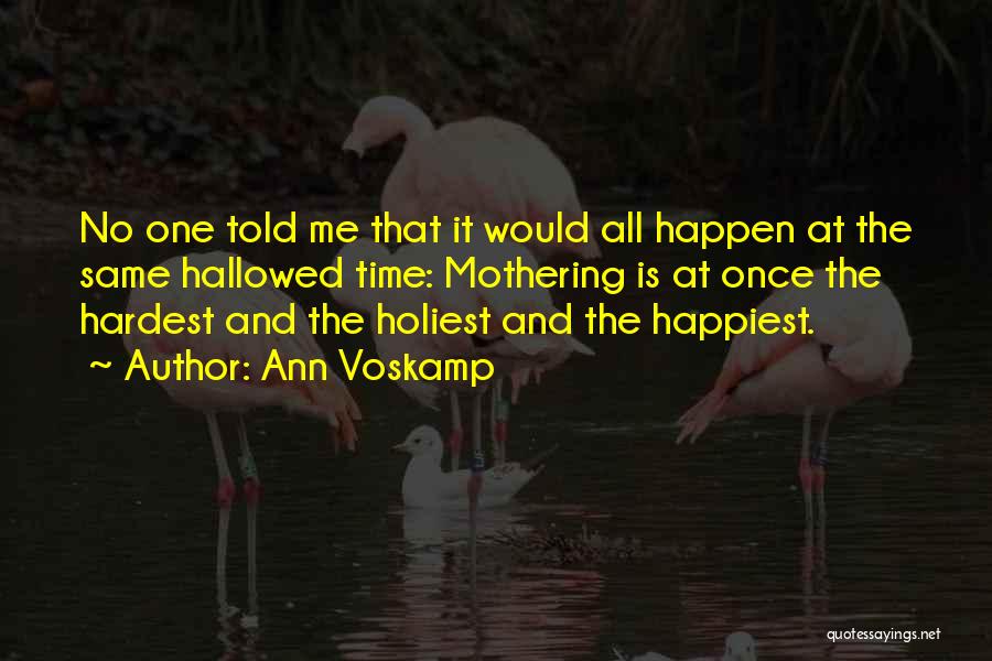 Ann Voskamp Quotes: No One Told Me That It Would All Happen At The Same Hallowed Time: Mothering Is At Once The Hardest
