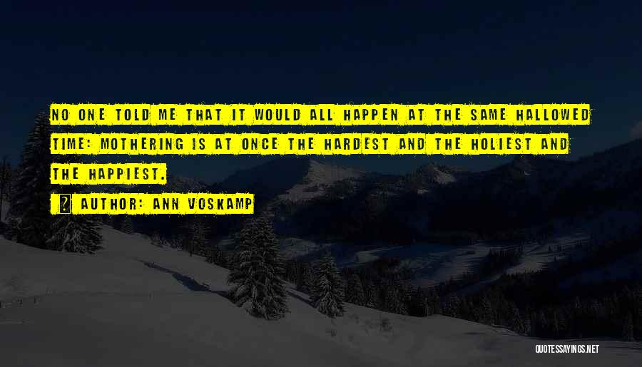 Ann Voskamp Quotes: No One Told Me That It Would All Happen At The Same Hallowed Time: Mothering Is At Once The Hardest
