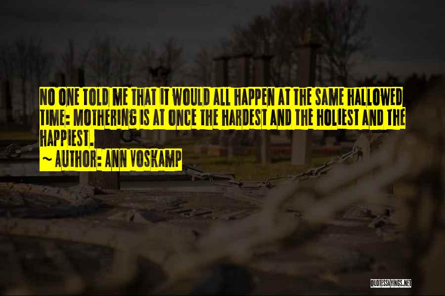 Ann Voskamp Quotes: No One Told Me That It Would All Happen At The Same Hallowed Time: Mothering Is At Once The Hardest