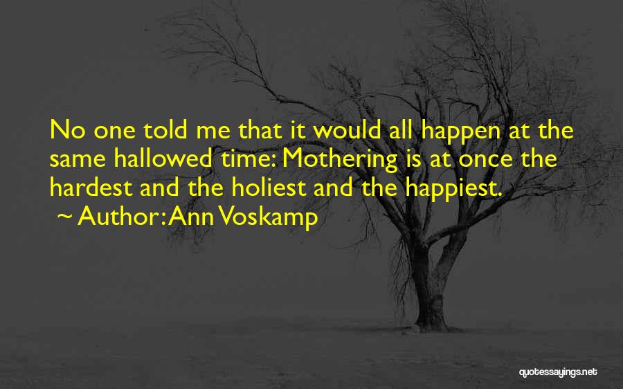 Ann Voskamp Quotes: No One Told Me That It Would All Happen At The Same Hallowed Time: Mothering Is At Once The Hardest