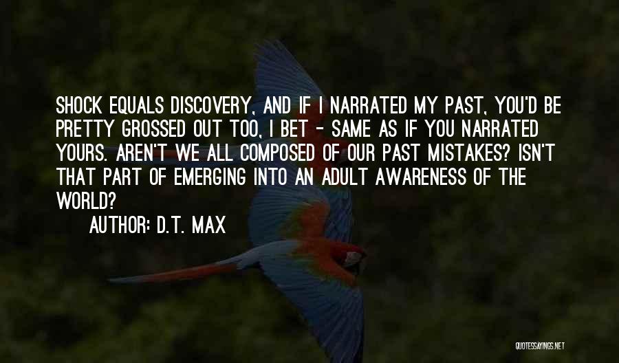 D.T. Max Quotes: Shock Equals Discovery, And If I Narrated My Past, You'd Be Pretty Grossed Out Too, I Bet - Same As