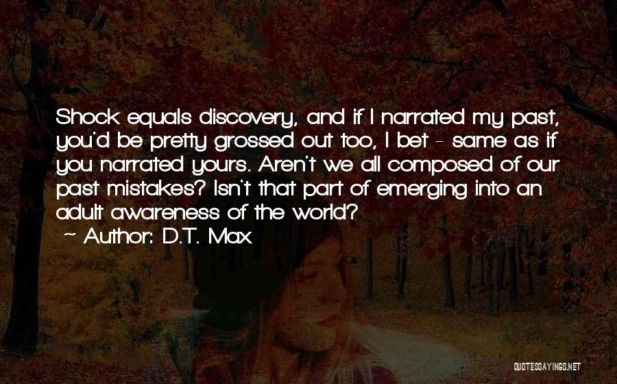 D.T. Max Quotes: Shock Equals Discovery, And If I Narrated My Past, You'd Be Pretty Grossed Out Too, I Bet - Same As