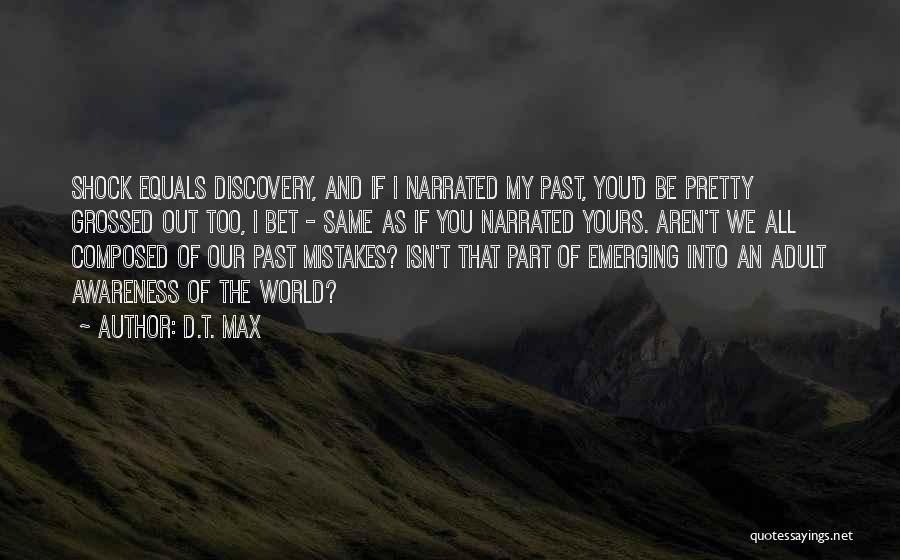 D.T. Max Quotes: Shock Equals Discovery, And If I Narrated My Past, You'd Be Pretty Grossed Out Too, I Bet - Same As