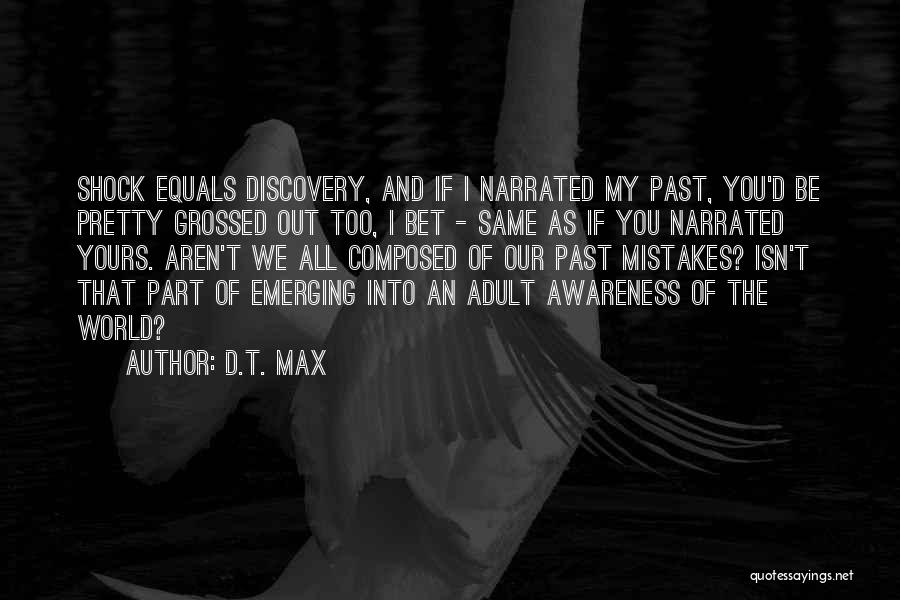 D.T. Max Quotes: Shock Equals Discovery, And If I Narrated My Past, You'd Be Pretty Grossed Out Too, I Bet - Same As