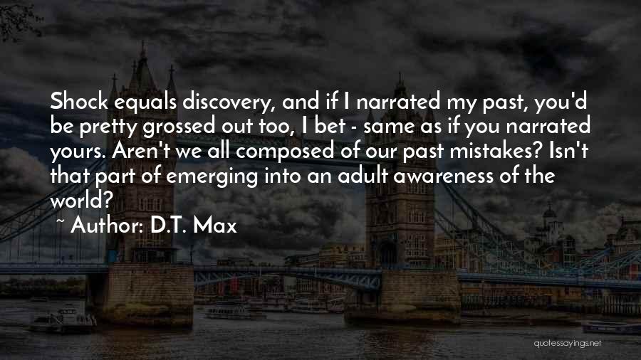 D.T. Max Quotes: Shock Equals Discovery, And If I Narrated My Past, You'd Be Pretty Grossed Out Too, I Bet - Same As