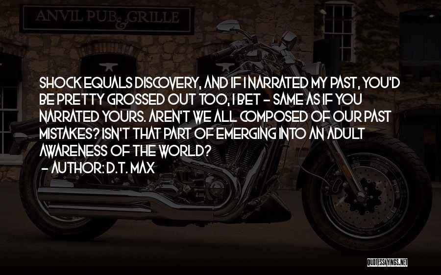 D.T. Max Quotes: Shock Equals Discovery, And If I Narrated My Past, You'd Be Pretty Grossed Out Too, I Bet - Same As