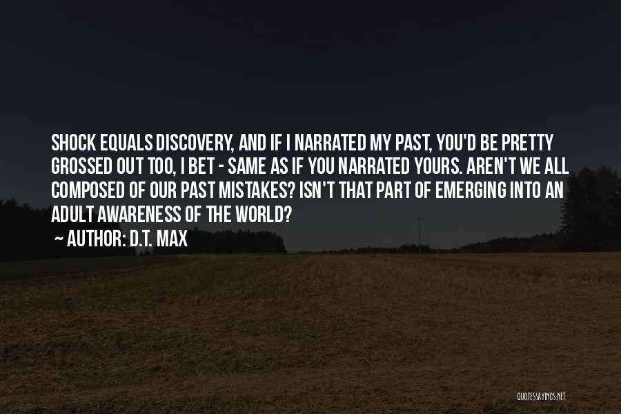 D.T. Max Quotes: Shock Equals Discovery, And If I Narrated My Past, You'd Be Pretty Grossed Out Too, I Bet - Same As