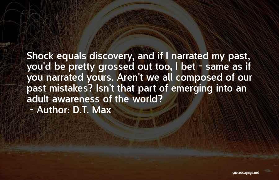 D.T. Max Quotes: Shock Equals Discovery, And If I Narrated My Past, You'd Be Pretty Grossed Out Too, I Bet - Same As