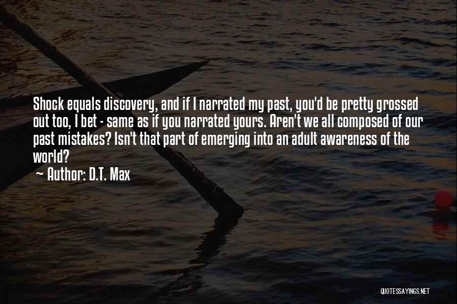D.T. Max Quotes: Shock Equals Discovery, And If I Narrated My Past, You'd Be Pretty Grossed Out Too, I Bet - Same As