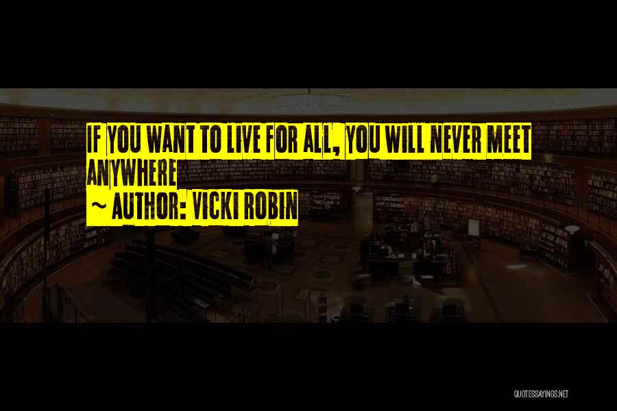 Vicki Robin Quotes: If You Want To Live For All, You Will Never Meet Anywhere
