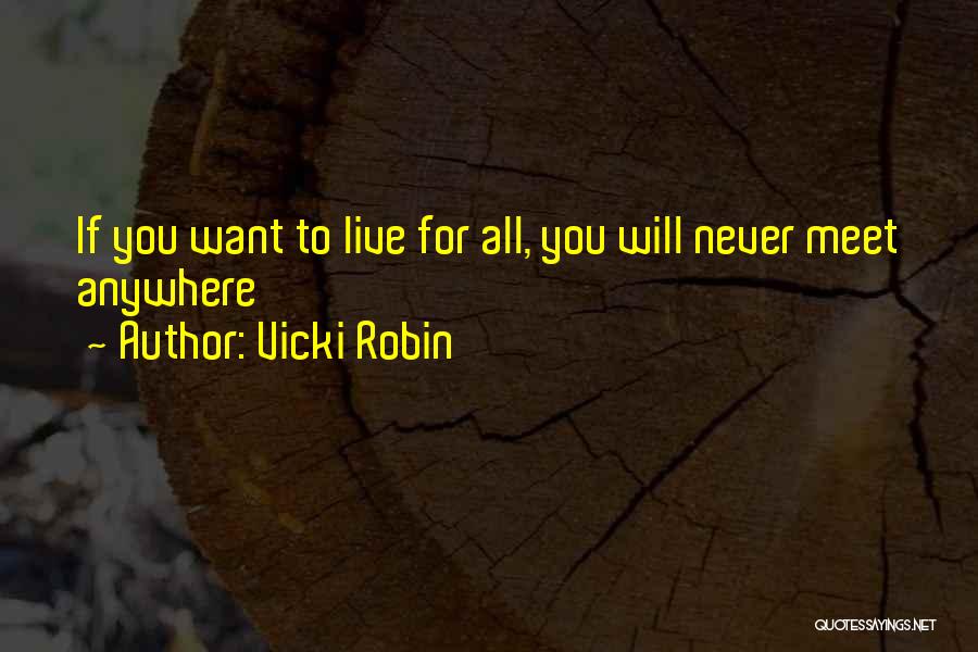 Vicki Robin Quotes: If You Want To Live For All, You Will Never Meet Anywhere
