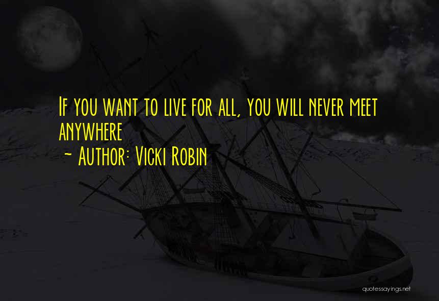 Vicki Robin Quotes: If You Want To Live For All, You Will Never Meet Anywhere