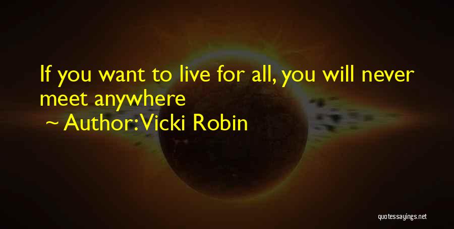 Vicki Robin Quotes: If You Want To Live For All, You Will Never Meet Anywhere