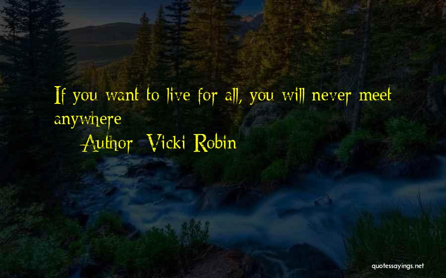 Vicki Robin Quotes: If You Want To Live For All, You Will Never Meet Anywhere