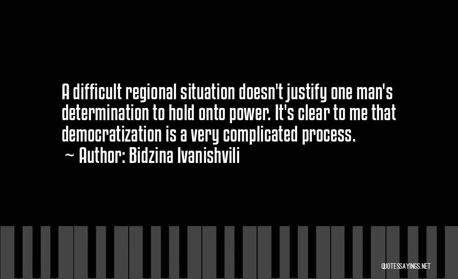 Bidzina Ivanishvili Quotes: A Difficult Regional Situation Doesn't Justify One Man's Determination To Hold Onto Power. It's Clear To Me That Democratization Is