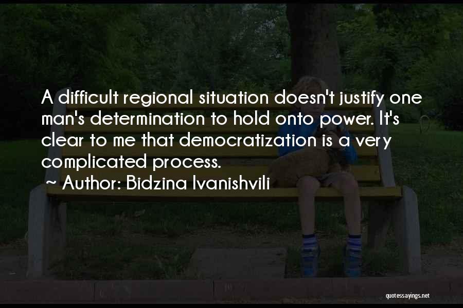 Bidzina Ivanishvili Quotes: A Difficult Regional Situation Doesn't Justify One Man's Determination To Hold Onto Power. It's Clear To Me That Democratization Is