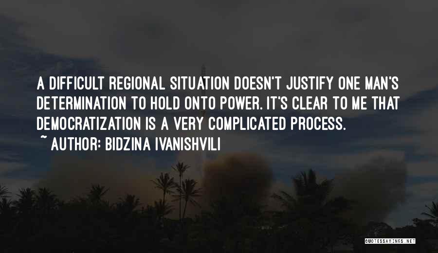 Bidzina Ivanishvili Quotes: A Difficult Regional Situation Doesn't Justify One Man's Determination To Hold Onto Power. It's Clear To Me That Democratization Is