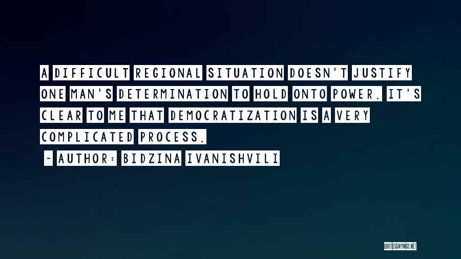 Bidzina Ivanishvili Quotes: A Difficult Regional Situation Doesn't Justify One Man's Determination To Hold Onto Power. It's Clear To Me That Democratization Is