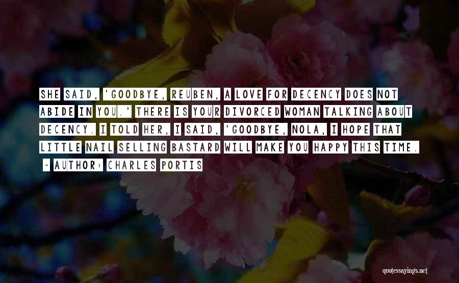 Charles Portis Quotes: She Said, 'goodbye, Reuben, A Love For Decency Does Not Abide In You.' There Is Your Divorced Woman Talking About