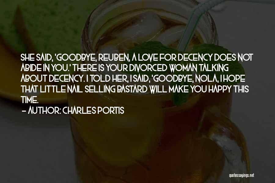 Charles Portis Quotes: She Said, 'goodbye, Reuben, A Love For Decency Does Not Abide In You.' There Is Your Divorced Woman Talking About