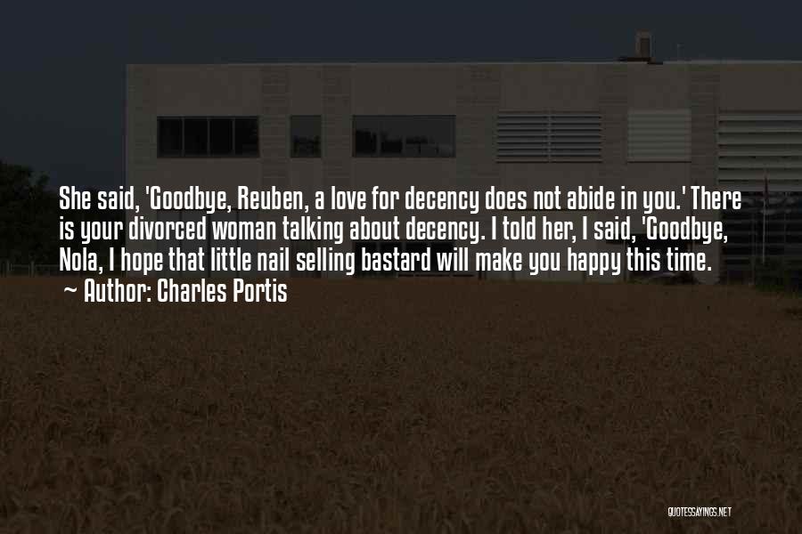 Charles Portis Quotes: She Said, 'goodbye, Reuben, A Love For Decency Does Not Abide In You.' There Is Your Divorced Woman Talking About