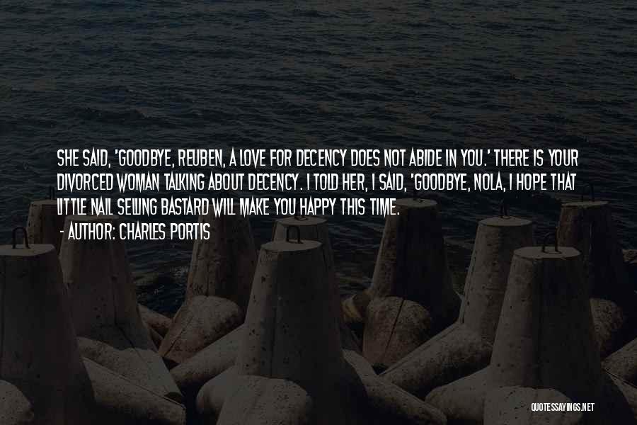 Charles Portis Quotes: She Said, 'goodbye, Reuben, A Love For Decency Does Not Abide In You.' There Is Your Divorced Woman Talking About