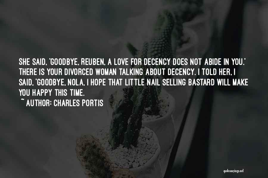 Charles Portis Quotes: She Said, 'goodbye, Reuben, A Love For Decency Does Not Abide In You.' There Is Your Divorced Woman Talking About