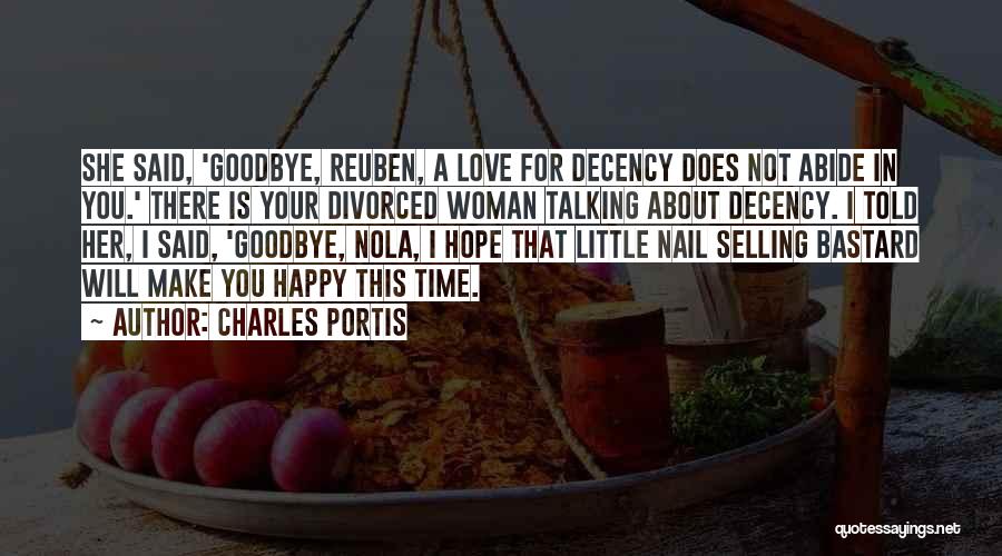 Charles Portis Quotes: She Said, 'goodbye, Reuben, A Love For Decency Does Not Abide In You.' There Is Your Divorced Woman Talking About