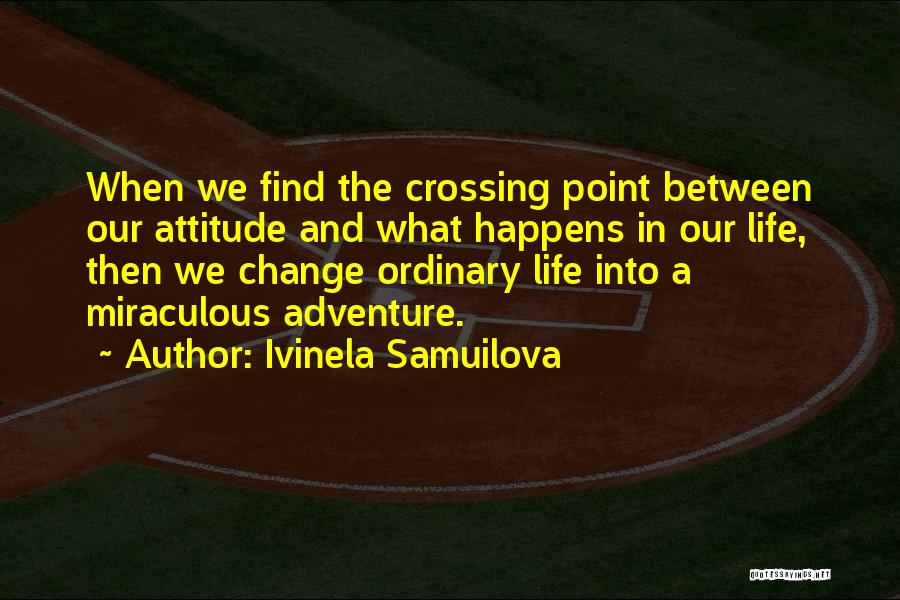 Ivinela Samuilova Quotes: When We Find The Crossing Point Between Our Attitude And What Happens In Our Life, Then We Change Ordinary Life