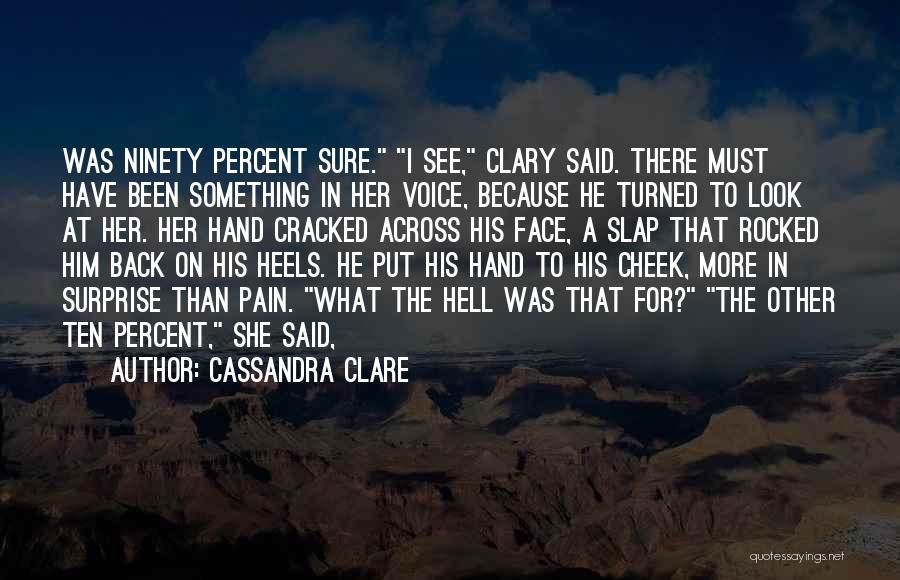 Cassandra Clare Quotes: Was Ninety Percent Sure. I See, Clary Said. There Must Have Been Something In Her Voice, Because He Turned To