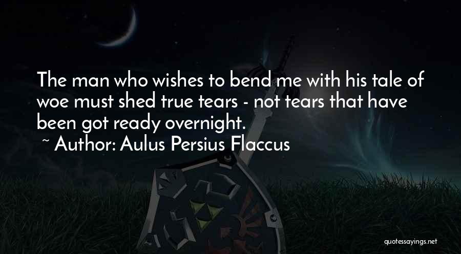 Aulus Persius Flaccus Quotes: The Man Who Wishes To Bend Me With His Tale Of Woe Must Shed True Tears - Not Tears That