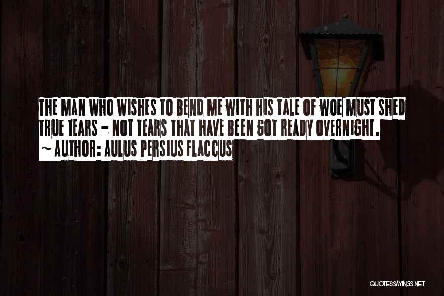Aulus Persius Flaccus Quotes: The Man Who Wishes To Bend Me With His Tale Of Woe Must Shed True Tears - Not Tears That