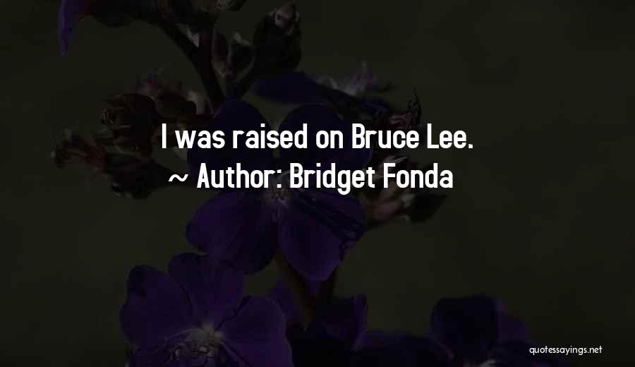 Bridget Fonda Quotes: I Was Raised On Bruce Lee.