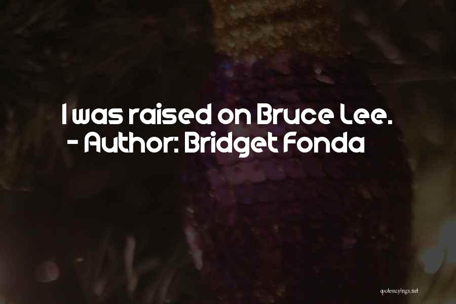 Bridget Fonda Quotes: I Was Raised On Bruce Lee.
