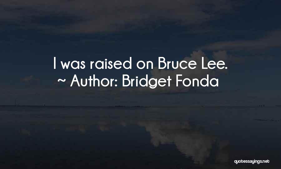 Bridget Fonda Quotes: I Was Raised On Bruce Lee.