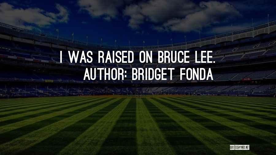 Bridget Fonda Quotes: I Was Raised On Bruce Lee.